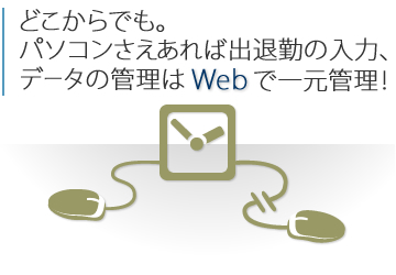 どこからでも。パソコンさえあれば出勤･退勤の入力、データの管理はWebで一元管理！